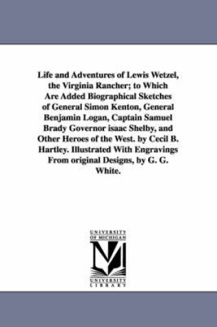 Cover of Life and Adventures of Lewis Wetzel, the Virginia Rancher; to Which Are Added Biographical Sketches of General Simon Kenton, General Benjamin Logan, Captain Samuel Brady Governor isaac Shelby, and Other Heroes of the West. by Cecil B. Hartley. Illustrated