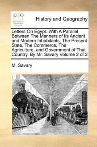 Cover of Letters on Egypt. with a Parallel Between the Manners of Its Ancient and Modern Inhabitants, the Present State, the Commerce, the Agriculture, and Government of That Country. by Mr. Savary Volume 2 of 2