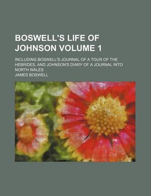 Book cover for Boswell's Life of Johnson Volume 1; Including Boswell's Journal of a Tour of the Hebrides, and Johnson's Diary of a Journal Into North Wales