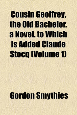 Book cover for Cousin Geoffrey, the Old Bachelor. a Novel. to Which Is Added Claude Stocq (Volume 1)