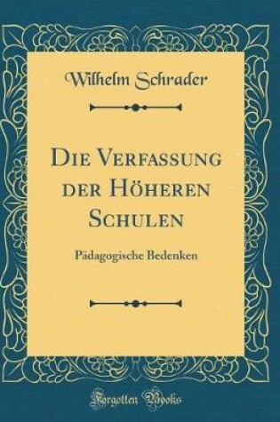 Cover of Die Verfassung der Höheren Schulen: Pädagogische Bedenken (Classic Reprint)