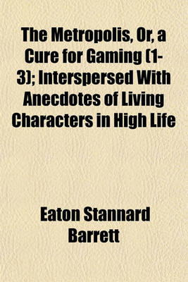 Book cover for The Metropolis, Or, a Cure for Gaming (1-3); Interspersed with Anecdotes of Living Characters in High Life