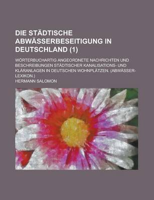 Book cover for Die Stadtische Abwasserbeseitigung in Deutschland; Worterbuchartig Angeordnete Nachrichten Und Beschreibungen Stadtischer Kanalisations- Und Klaranlag