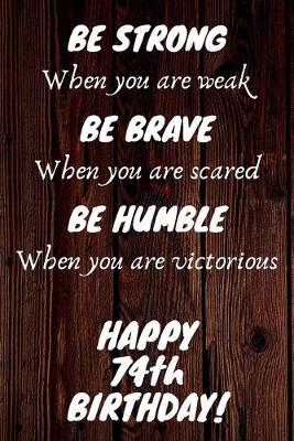 Book cover for Be Strong Be Brave Be Humble Happy 74th Birthday