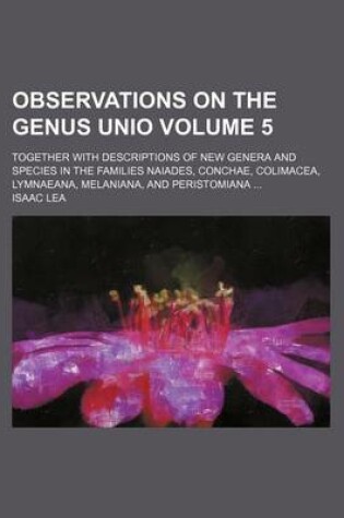 Cover of Observations on the Genus Unio Volume 5; Together with Descriptions of New Genera and Species in the Families Naiades, Conchae, Colimacea, Lymnaeana, Melaniana, and Peristomiana ...