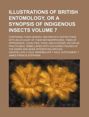 Book cover for Illustrations of British Entomology, or a Synopsis of Indigenous Insects Volume 7; Containing Their Generic and Specific Distinctions, with an Account of Their Metamorphoses, Times of Appearance, Localities, Food, and Economy, as Far as Practicable. Embell