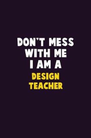 Cover of Don't Mess With Me, I Am A design teacher