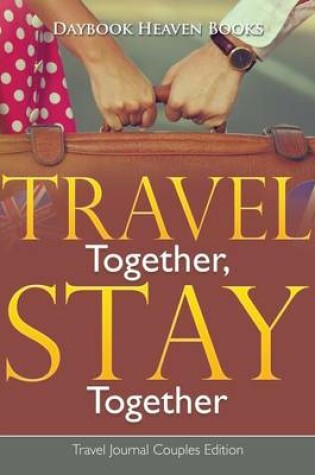 Cover of Travel Together, Stay Together. Travel Journal Couples Edition