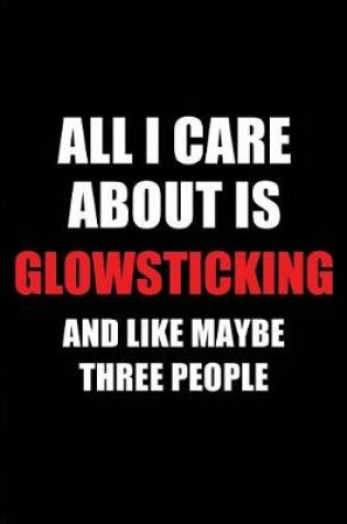 Cover of All I Care about Is Glowsticking and Like Maybe Three People