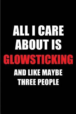 Book cover for All I Care about Is Glowsticking and Like Maybe Three People