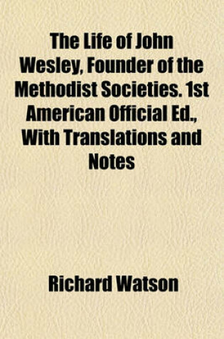 Cover of The Life of John Wesley, Founder of the Methodist Societies. 1st American Official Ed., with Translations and Notes