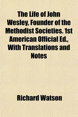 Book cover for The Life of John Wesley, Founder of the Methodist Societies. 1st American Official Ed., with Translations and Notes