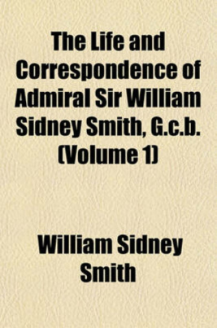 Cover of The Life and Correspondence of Admiral Sir William Sidney Smith, G.C.B. (Volume 1)