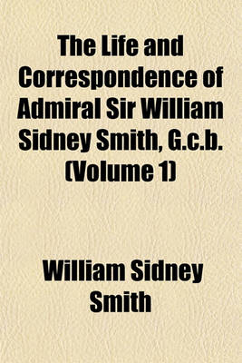 Book cover for The Life and Correspondence of Admiral Sir William Sidney Smith, G.C.B. (Volume 1)