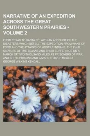 Cover of Narrative of an Expedition Across the Great Southwestern Prairies (Volume 2); From Texas to Santa Fe with an Account of the Disasters Which Befell the Expedition from Want of Food and the Attacks of Hostile Indians the Final Capture of the Texans and Thei