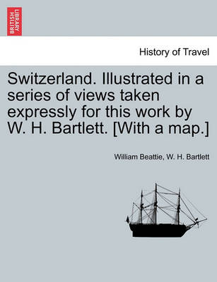 Book cover for Switzerland. Illustrated in a Series of Views Taken Expressly for This Work by W. H. Bartlett. [With a Map.] Vol. I