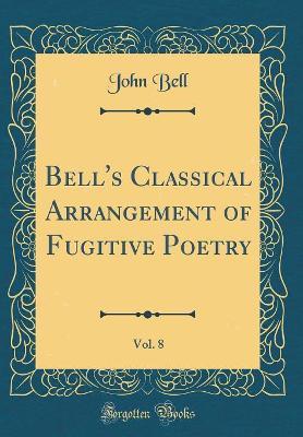 Book cover for Bell's Classical Arrangement of Fugitive Poetry, Vol. 8 (Classic Reprint)
