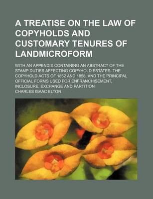 Book cover for A Treatise on the Law of Copyholds and Customary Tenures of Landmicroform; With an Appendix Containing an Abstract of the Stamp Duties Affecting Copyhold Estates, the Copyhold Acts of 1852 and 1858, and the Principal Official Forms Used