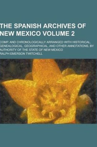 Cover of The Spanish Archives of New Mexico; Comp. and Chronologically Arranged with Historical, Genealogical, Geographical, and Other Annotations, by Authorit