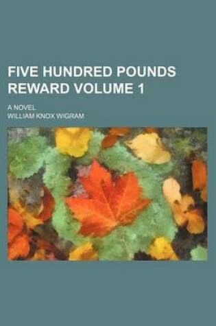 Cover of Five Hundred Pounds Reward; A Novel Volume 1