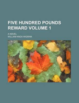 Book cover for Five Hundred Pounds Reward; A Novel Volume 1