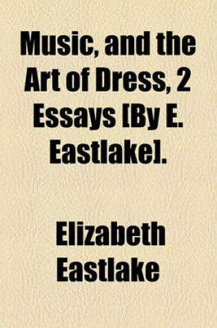 Cover of Music, and the Art of Dress, 2 Essays [By E. Eastlake].