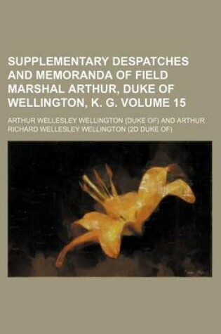 Cover of Supplementary Despatches and Memoranda of Field Marshal Arthur, Duke of Wellington, K. G. Volume 15