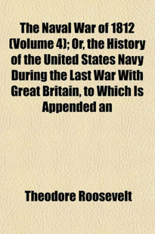 Cover of The Naval War of 1812 (Volume 4); Or, the History of the United States Navy During the Last War with Great Britain, to Which Is Appended an