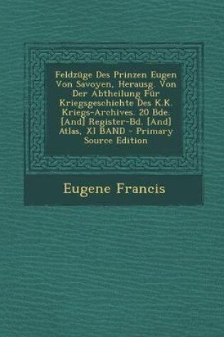 Cover of Feldzuge Des Prinzen Eugen Von Savoyen, Herausg. Von Der Abtheilung Fur Kriegsgeschichte Des K.K. Kriegs-Archives. 20 Bde. [And] Register-Bd. [And] at