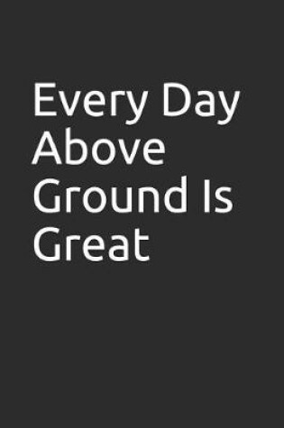 Cover of Every Day Above Ground Is Great