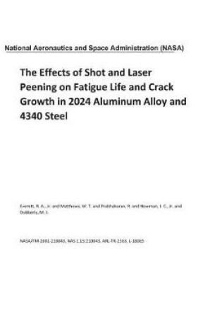 Cover of The Effects of Shot and Laser Peening on Fatigue Life and Crack Growth in 2024 Aluminum Alloy and 4340 Steel