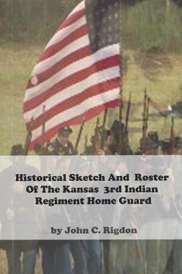 Book cover for Historical Sketch And Roster Of The Kansas 3rd Indian Regiment Home Guard