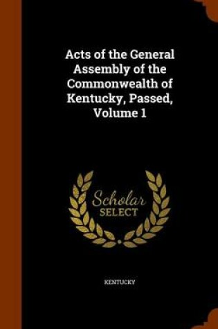 Cover of Acts of the General Assembly of the Commonwealth of Kentucky, Passed, Volume 1