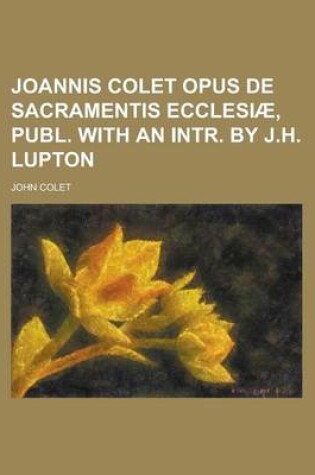 Cover of Joannis Colet Opus de Sacramentis Ecclesiae, Publ. with an Intr. by J.H. Lupton