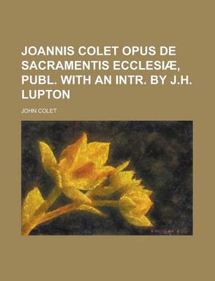 Book cover for Joannis Colet Opus de Sacramentis Ecclesiae, Publ. with an Intr. by J.H. Lupton