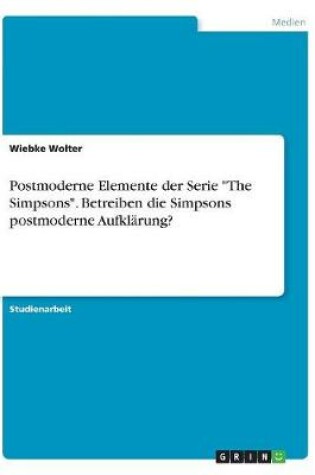 Cover of Postmoderne Elemente der Serie The Simpsons. Betreiben die Simpsons postmoderne Aufklarung?