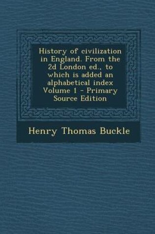 Cover of History of Civilization in England. from the 2D London Ed., to Which Is Added an Alphabetical Index Volume 1 - Primary Source Edition