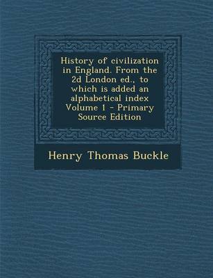 Book cover for History of Civilization in England. from the 2D London Ed., to Which Is Added an Alphabetical Index Volume 1 - Primary Source Edition