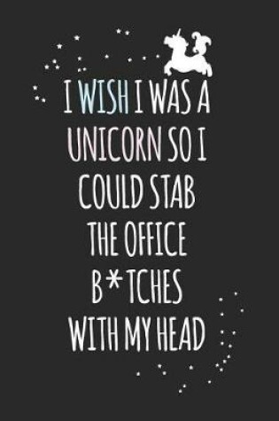 Cover of I Wish I Was a Unicorn So I Could Stab the Office B*tches with My Head