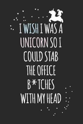 Book cover for I Wish I Was a Unicorn So I Could Stab the Office B*tches with My Head