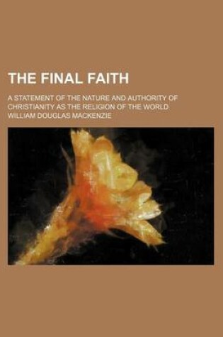 Cover of The Final Faith; A Statement of the Nature and Authority of Christianity as the Religion of the World