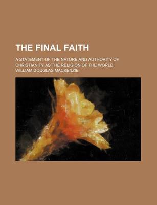 Book cover for The Final Faith; A Statement of the Nature and Authority of Christianity as the Religion of the World