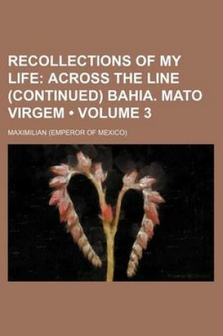 Cover of Recollections of My Life (Volume 3); Across the Line (Continued) Bahia. Mato Virgem