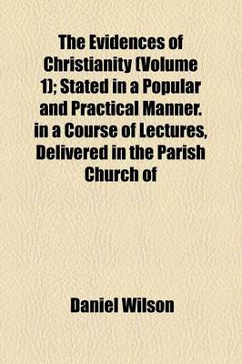 Book cover for The Evidences of Christianity; In a Course of Lectures, Delivered in the Parish Church of St. Mary, Islington, in the Years 1827,8,9, and 30 Volume 1