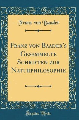 Cover of Franz Von Baader's Gesammelte Schriften Zur Naturphilosophie (Classic Reprint)