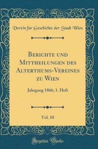 Cover of Berichte Und Mittheilungen Des Alterthums-Vereines Zu Wien, Vol. 10