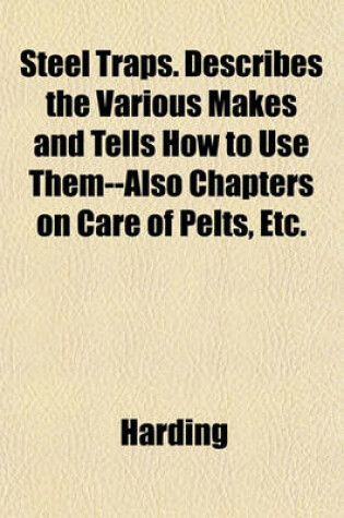 Cover of Steel Traps. Describes the Various Makes and Tells How to Use Them--Also Chapters on Care of Pelts, Etc.