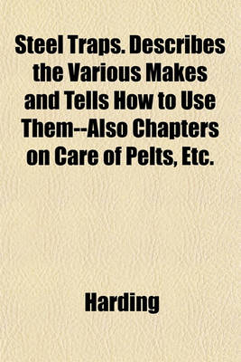 Book cover for Steel Traps. Describes the Various Makes and Tells How to Use Them--Also Chapters on Care of Pelts, Etc.