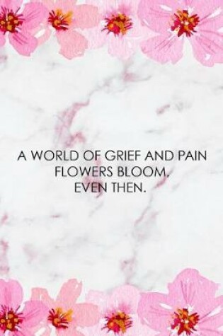 Cover of A World Of Grief And Pain Flowers Bloom, Even Then.