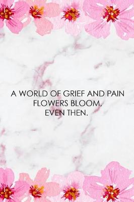 Book cover for A World Of Grief And Pain Flowers Bloom, Even Then.